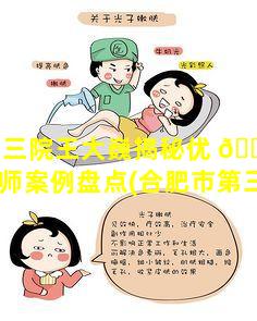 合肥三院王大巍揭秘优 🌾 质整形医师案例盘点(合肥市第三人民医 🐘 院魏祥志)